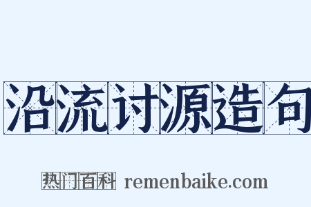 沿流讨源造句是什么意思的图片
